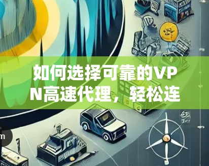 如何选择可靠的VPN高速代理，轻松连接到高速网络