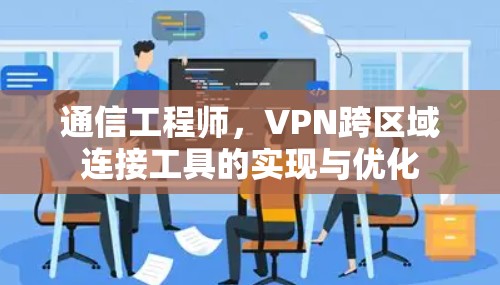 通信工程师，VPN跨区域连接工具的实现与优化