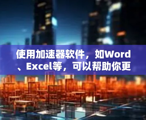 使用加速器软件，如Word、Excel等，可以帮助你更高效地完成工作。以下是一个分步指南，帮助你使用加速器软件