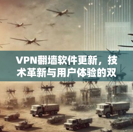 VPN翻墙软件更新，技术革新与用户体验的双刃剑