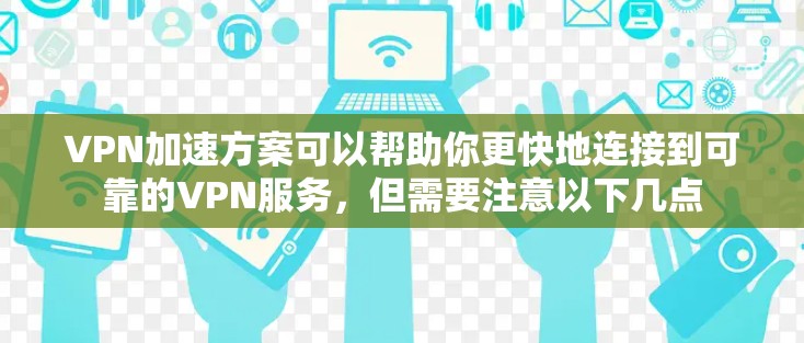 VPN加速方案可以帮助你更快地连接到可靠的VPN服务，但需要注意以下几点
