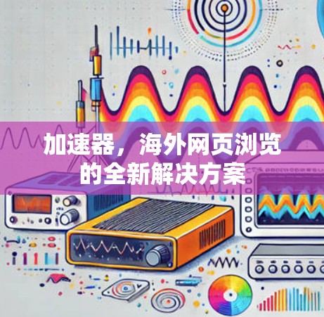 加速器，海外网页浏览的全新解决方案