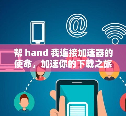 帮 hand 我连接加速器的使命，加速你的下载之旅