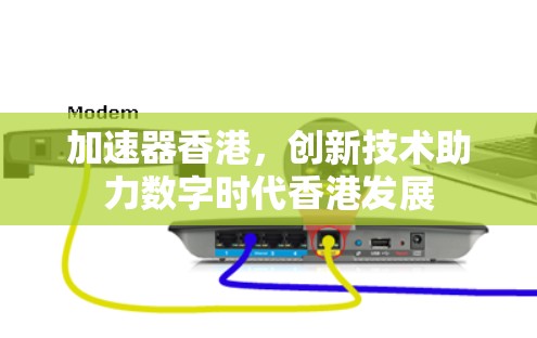 加速器香港，创新技术助力数字时代香港发展