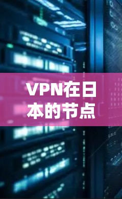 VPN在日本的节点列表包括许多知名的VPN网站和公司。这些节点提供了一定的VPN服务，帮助用户在日本地区获取网络服务。以下是一些主要的VPN日本节点列表