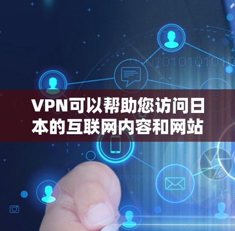 VPN可以帮助您访问日本的互联网内容和网站，尤其是那些在中国无法访问的网站。以下是几种常见的VPN工具，您可以根据具体情况选择