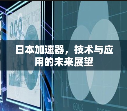 日本加速器，技术与应用的未来展望