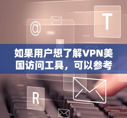 如果用户想了解VPN美国访问工具，可以参考以下方面