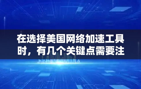 在选择美国网络加速工具时，有几个关键点需要注意