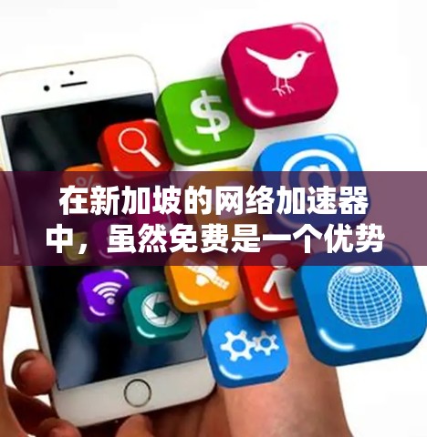 在新加坡的网络加速器中，虽然免费是一个优势，但实际使用时可能遇到性能低下、网络不稳定等问题。以下是一些可能的原因和建议