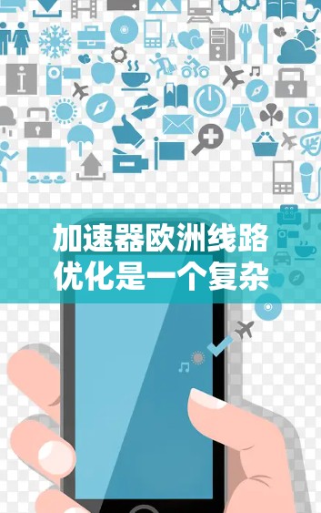 加速器欧洲线路优化是一个复杂而重要的交通工程问题。欧洲拥有众多的城市和地区，这些区域的加速器（如道路、桥梁、隧道等）对交通网络的运行和优化具有重要意义。以下是一些可能优化欧洲加速器的关键因素和建议