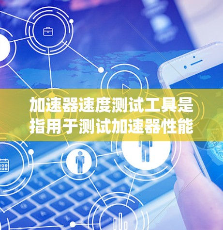 加速器速度测试工具是指用于测试加速器性能的设备，通常包括以下 Components