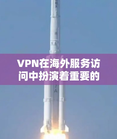 VPN在海外服务访问中扮演着重要的角色，帮助用户确保数据的安全和传输。以下是VPN如何帮助海外服务访问的详细分析