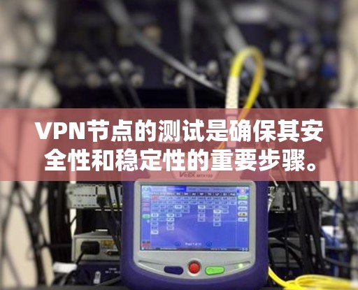 VPN节点的测试是确保其安全性和稳定性的重要步骤。以下是VPN节点测试的主要内容