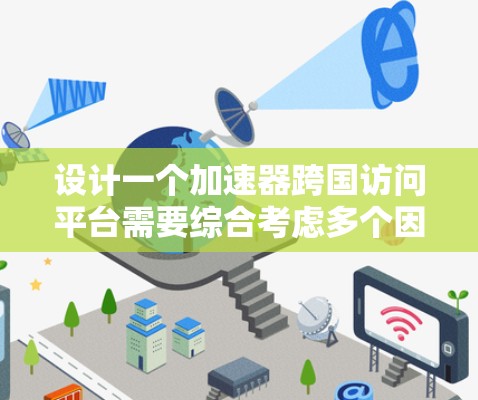 设计一个加速器跨国访问平台需要综合考虑多个因素，以确保平台高效、安全、易用，并且能够适应不同国家和地区的访问需求。以下是一个分步骤的设计方案