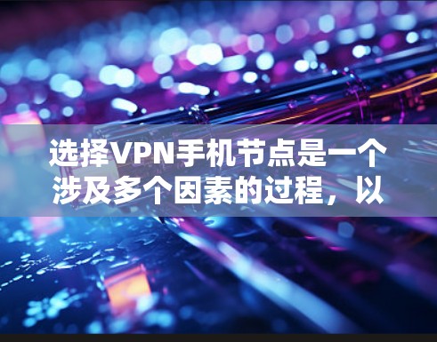 选择VPN手机节点是一个涉及多个因素的过程，以下是分步骤的建议