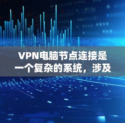 VPN电脑节点连接是一个复杂的系统，涉及服务器、端口、防火墙、用户身份验证等多个方面。以下是对该问题的详细解答