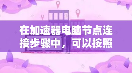 在加速器电脑节点连接步骤中，可以按照以下步骤操作