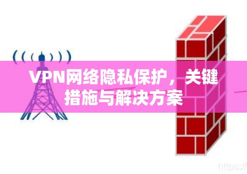 VPN网络隐私保护，关键措施与解决方案