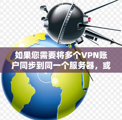 如果您需要将多个VPN账户同步到同一个服务器，或者在同一服务器上管理多个账户，可以按照以下步骤操作