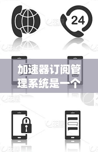 加速器订阅管理系统是一个由Google Chrome 引发的用户管理工具，旨在帮助用户订阅、重放和管理加速器，从而提高网页加载速度。以下是该系统的详细结构和功能
