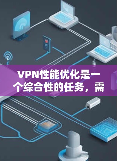 VPN性能优化是一个综合性的任务，需要考虑多个因素来平衡高效性和稳定性。以下是一些具体策略，帮助你优化VPN性能