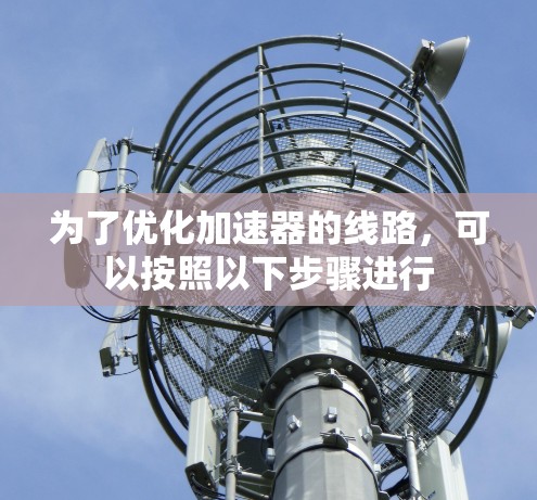 为了优化加速器的线路，可以按照以下步骤进行