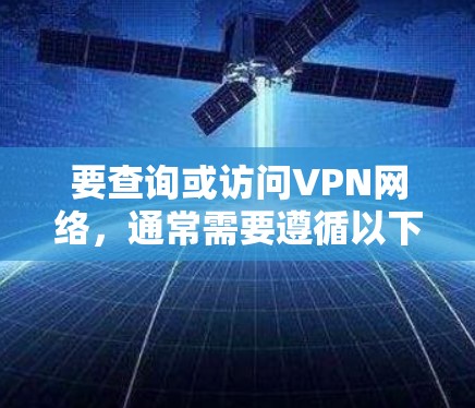 要查询或访问VPN网络，通常需要遵循以下步骤。以下是一个通用的查询和连接VPN网络的过程，适用于大多数VPN服务