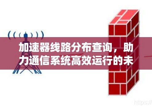 加速器线路分布查询，助力通信系统高效运行的未来解决方案