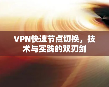 VPN快速节点切换，技术与实践的双刃剑