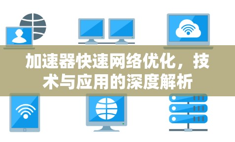 加速器快速网络优化,技术与应用的深度解析 加速器快速网络优化,技术与应用的深度解析