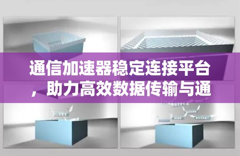 通信加速器稳定连接平台，助力高效数据传输与通信优化