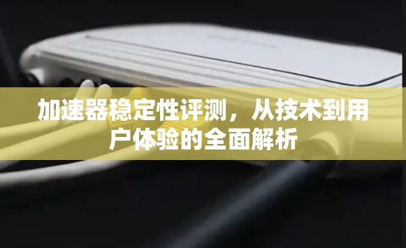 加速器稳定性评测，从技术到用户体验的全面解析