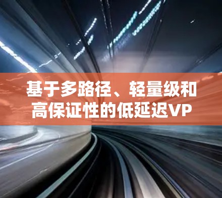 基于多路径、轻量级和高保证性的低延迟VPN方案