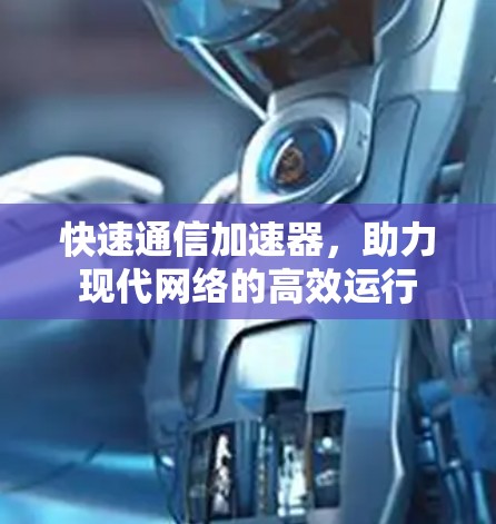 快速通信加速器，助力现代网络的高效运行