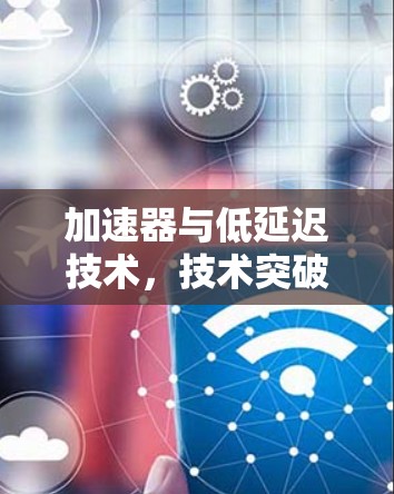 加速器与低延迟技术，技术突破与应用展望