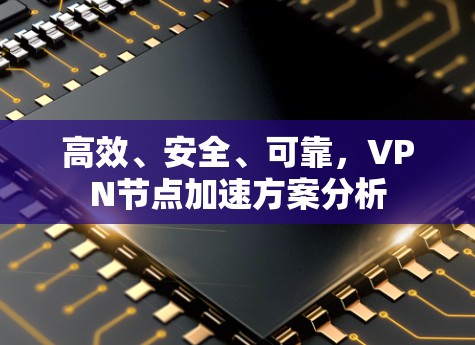 高效、安全、可靠,VPN节点加速方案分析 高效、安全、可靠,VPN节点加速方案分析