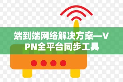 端到端网络解决方案—VPN全平台同步工具
