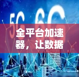 全平台加速器，让数据快速流转，轻松流畅流