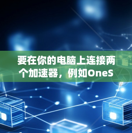 要在你的电脑上连接两个加速器，例如OneSpeed和SpeedBuddy，可以按照以下步骤操作