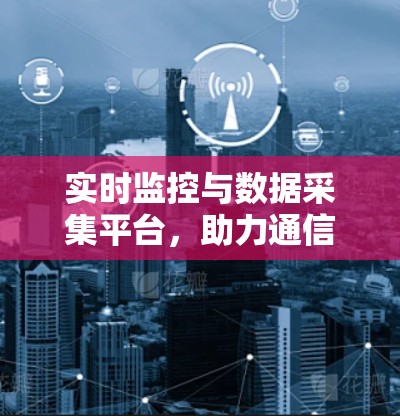 实时监控与数据采集平台，助力通信效率提升