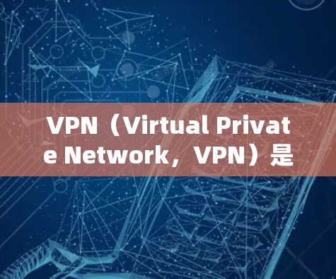 VPN（Virtual Private Network，VPN）是一种通过加密通信技术将内部网络与外部互联网连接起来的技术。用户可以在本地设备上连接到一个VPN服务器，实现对高速互联网的访问