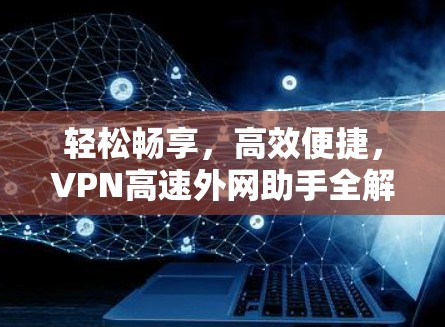 轻松畅享，高效便捷，VPN高速外网助手全解析