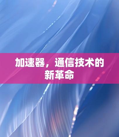 加速器，通信技术的新革命