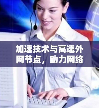 加速技术与高速外网节点，助力网络时代高效通信