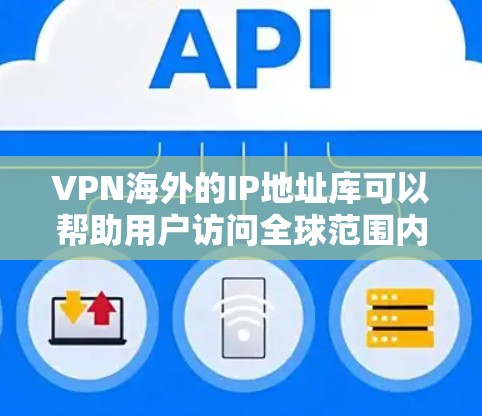 VPN海外的IP地址库可以帮助用户访问全球范围内的VPN服务，保护自己免受网络攻击的风险。以下是一些常见的VPN服务和推荐的IP地址库