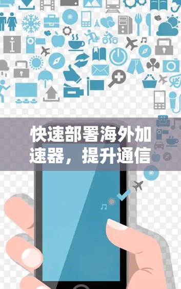 快速部署海外加速器，提升通信效率的关键解决方案