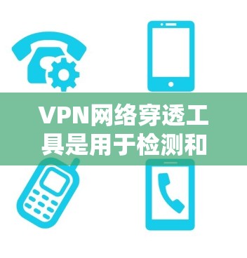 VPN网络穿透工具是用于检测和清除网络攻击者恶意软件的工具，主要应用于VPN网络环境中。以下是对这些工具的详细分析和总结