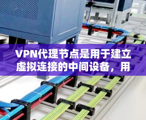 VPN代理节点是用于建立虚拟连接的中间设备，用于将用户从本地连接到VPN服务器。以下是关于VPN代理节点查询方法的详细步骤