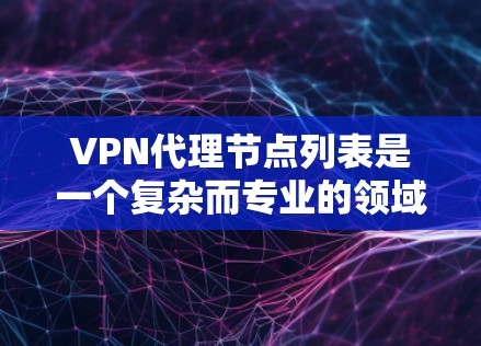 VPN代理节点列表是一个复杂而专业的领域，涉及网络安全、法律和技术等多个方面。以下是对VPN代理节点列表的详细总结和指南，帮助您更好地理解并使用这些代理节点